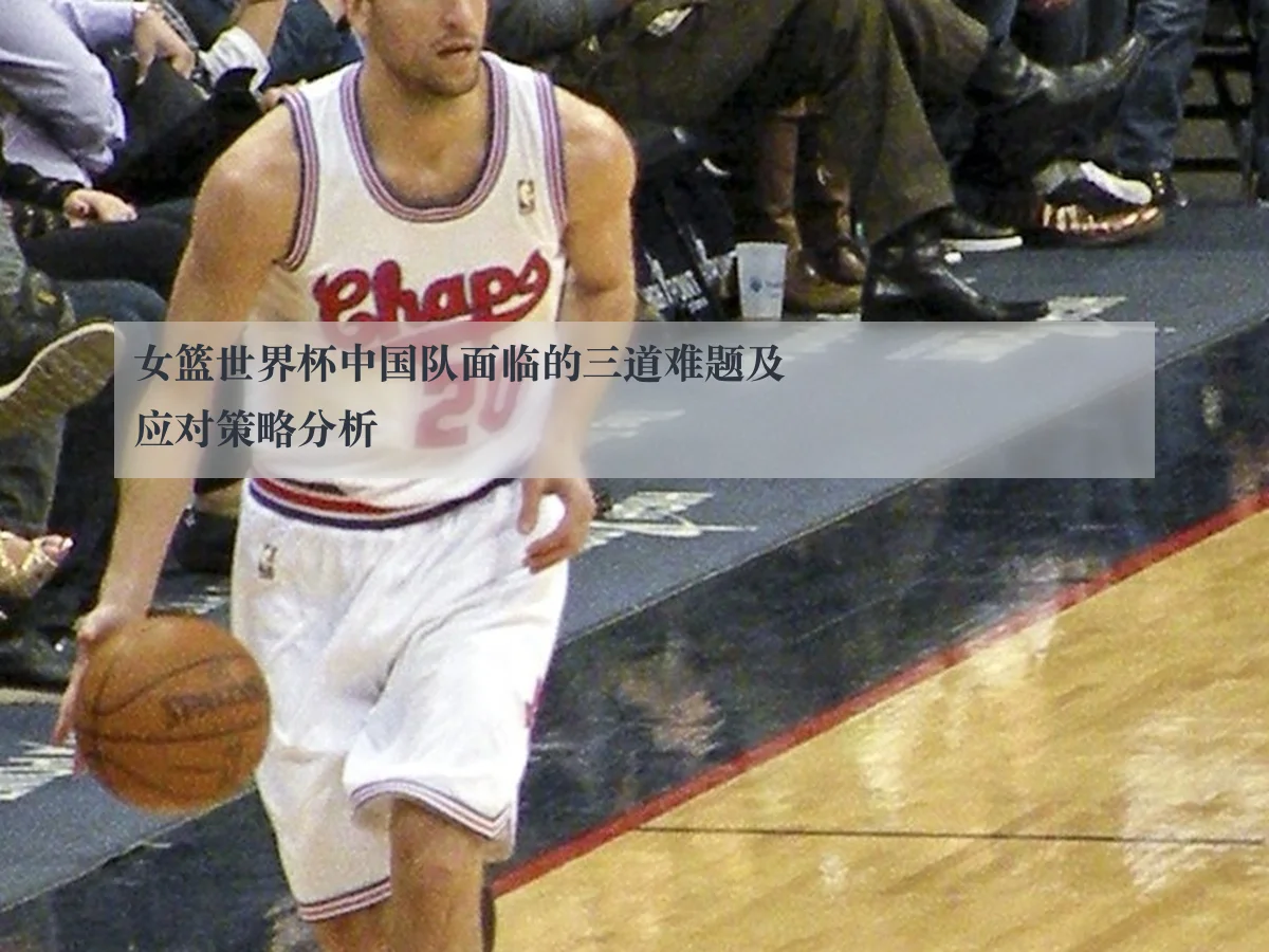 女篮世界杯中国队面临的三道难题及应对策略分析